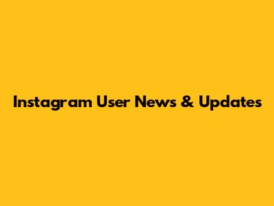 Instagram User News & Updates