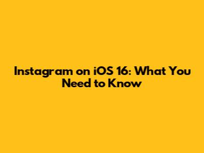 Instagram on iOS 16: What You Need to Know