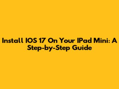 Install IOS 17 On Your IPad Mini: A Step-by-Step Guide