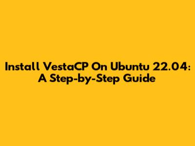 Install VestaCP On Ubuntu 22.04: A Step-by-Step Guide