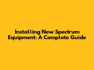 Installing New Spectrum Equipment: A Complete Guide
