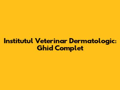 Institutul Veterinar Dermatologic: Ghid Complet