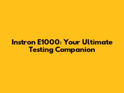 Instron E1000: Your Ultimate Testing Companion