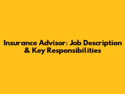 Insurance Advisor: Job Description & Key Responsibilities