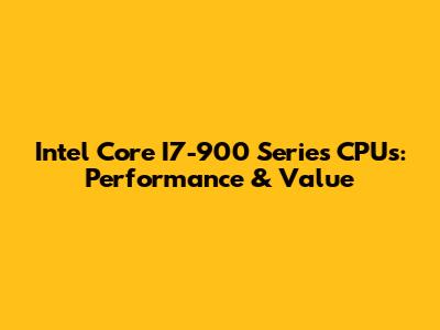 Intel Core I7-900 Series CPUs: Performance & Value