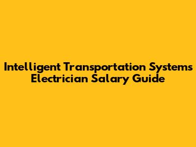 Intelligent Transportation Systems Electrician Salary Guide