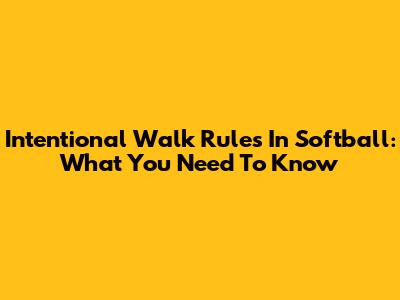 Intentional Walk Rules In Softball: What You Need To Know