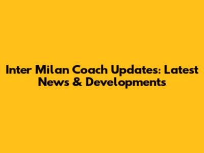 Inter Milan Coach Updates: Latest News & Developments