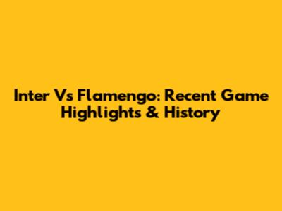 Inter Vs Flamengo: Recent Game Highlights & History