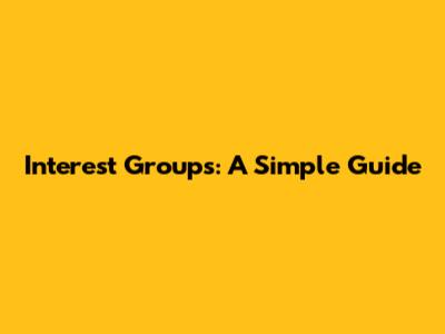 Interest Groups: A Simple Guide