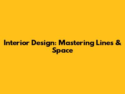 Interior Design: Mastering Lines & Space