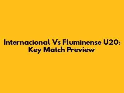Internacional Vs Fluminense U20: Key Match Preview