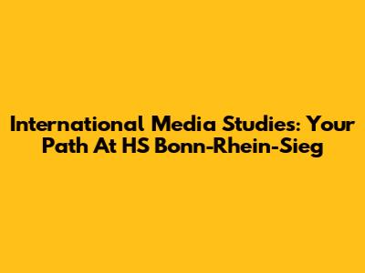 International Media Studies: Your Path At HS Bonn-Rhein-Sieg