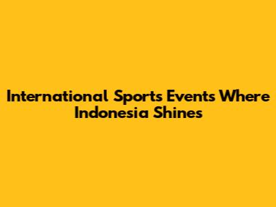 International Sports Events Where Indonesia Shines