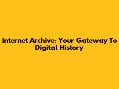 Internet Archive: Your Gateway To Digital History