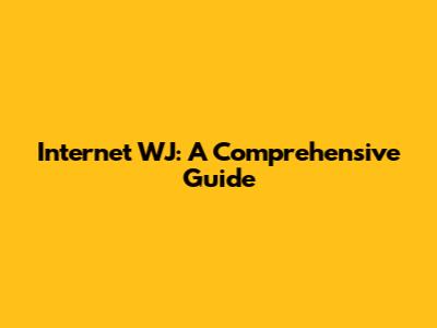Internet WJ: A Comprehensive Guide