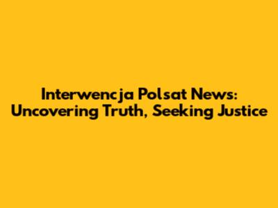 Interwencja Polsat News: Uncovering Truth, Seeking Justice