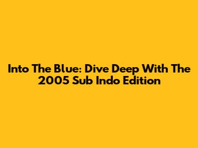 Into The Blue: Dive Deep With The 2005 Sub Indo Edition