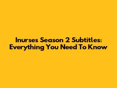 Inurses Season 2 Subtitles: Everything You Need To Know