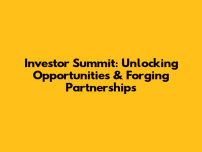 Investor Summit: Unlocking Opportunities & Forging Partnerships