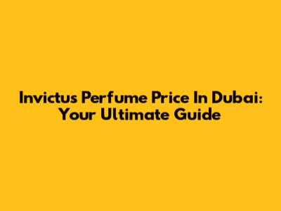 Invictus Perfume Price In Dubai: Your Ultimate Guide