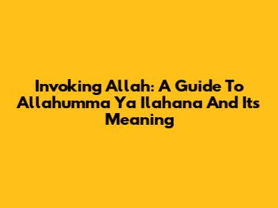 Invoking Allah: A Guide To 'Allahumma Ya Ilahana' And Its Meaning