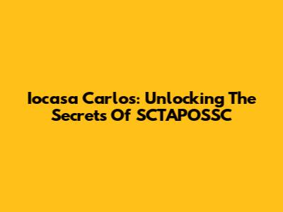 Iocasa Carlos: Unlocking The Secrets Of SCTAPOSSC