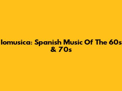 Iomusica: Spanish Music Of The 60s & 70s
