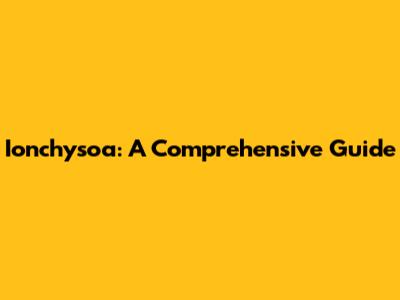 Ionchysoa: A Comprehensive Guide