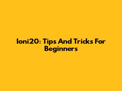 Ioni20: Tips And Tricks For Beginners