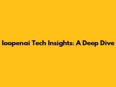 Ioopenai Tech Insights: A Deep Dive