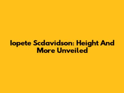 Iopete Scdavidson: Height And More Unveiled