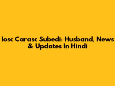 Iosc Carasc Subedi: Husband, News & Updates In Hindi