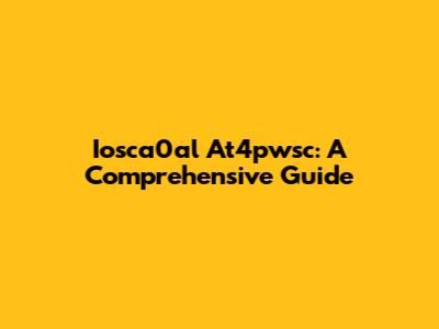 Iosca0al At4pwsc: A Comprehensive Guide