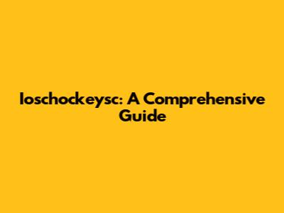 Ioschockeysc: A Comprehensive Guide