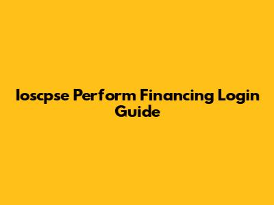 Ioscpse Perform Financing Login Guide