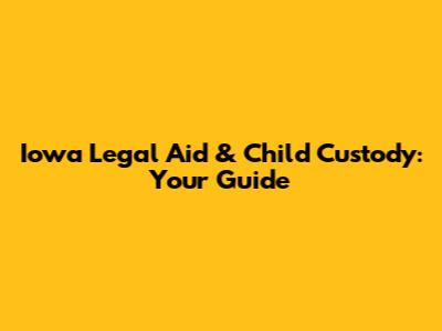 Iowa Legal Aid & Child Custody: Your Guide