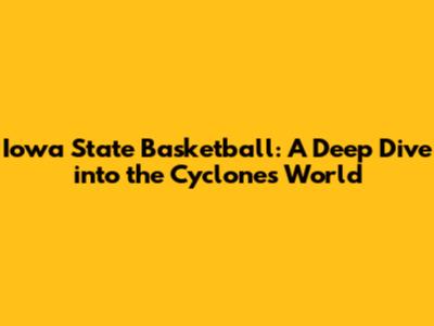 Iowa State Basketball: A Deep Dive into the Cyclones' World