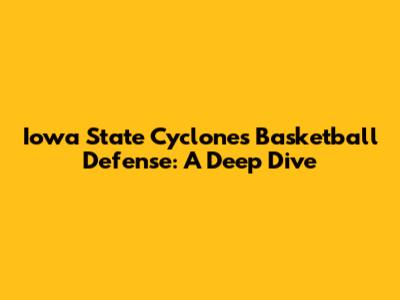 Iowa State Cyclones Basketball Defense: A Deep Dive