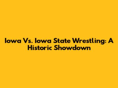 Iowa Vs. Iowa State Wrestling: A Historic Showdown