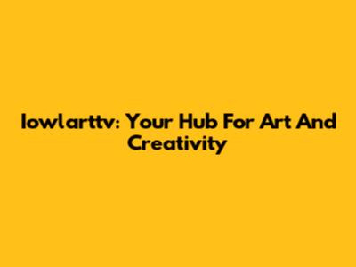 Iowlarttv: Your Hub For Art And Creativity