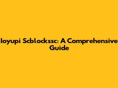 Ioyupi Scblockssc: A Comprehensive Guide