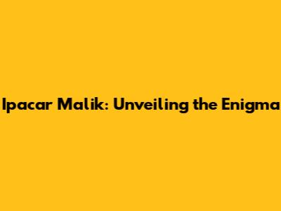 Ipacar Malik: Unveiling the Enigma