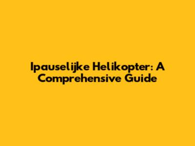 Ipauselijke Helikopter: A Comprehensive Guide