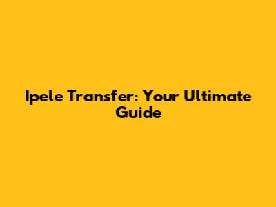 Ipele Transfer: Your Ultimate Guide