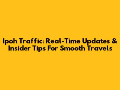 Ipoh Traffic: Real-Time Updates & Insider Tips For Smooth Travels