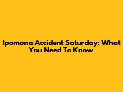Ipomona Accident Saturday: What You Need To Know