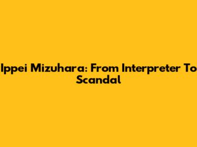 Ippei Mizuhara: From Interpreter To Scandal