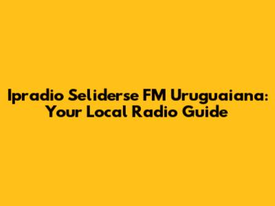 Ipradio Seliderse FM Uruguaiana: Your Local Radio Guide