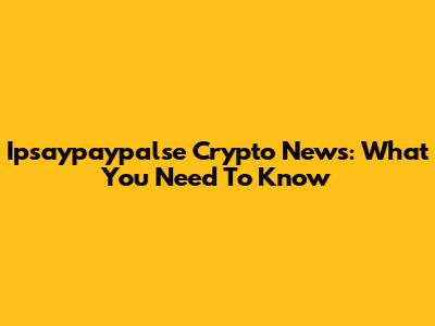 Ipsaypaypalse Crypto News: What You Need To Know